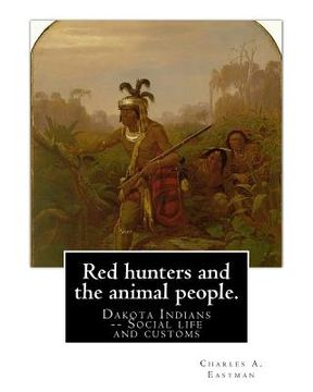 portada Red hunters and the animal people. By: Charles A. Eastman: Dakota Indians -- Social life and customs Fiction, Indians of North America (in English)