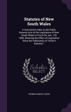 portada Statutes of New South Wales: A Convenient Index to the Public General Acts of the Legislature of New South Wales in Force On Jan., 1St 1892, Showin (en Inglés)