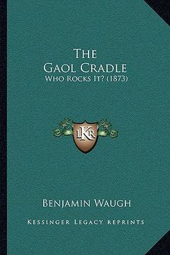 portada the gaol cradle: who rocks it? (1873) (en Inglés)