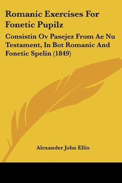 portada romanic exercises for fonetic pupilz: consistin ov pasejez from ae nu testament, in bot romanic and fonetic spelin (1849) (en Inglés)