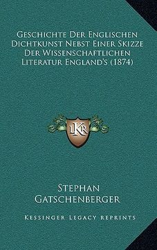 portada Geschichte Der Englischen Dichtkunst Nebst Einer Skizze Der Wissenschaftlichen Literatur England's (1874) (en Alemán)