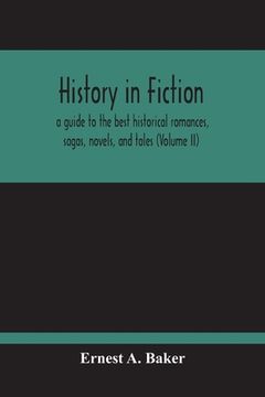 portada History In Fiction; A Guide To The Best Historical Romances, Sagas, Novels, And Tales (Volume Ii) (en Inglés)