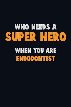 portada Who Need A SUPER HERO, When You Are Endodontist: 6X9 Career Pride 120 pages Writing Notebooks