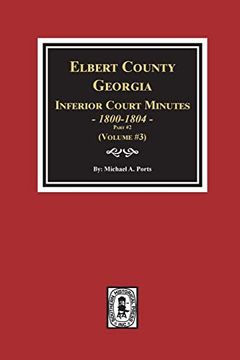 portada Elbert County, Georgia Inferior Court Minutes 1800-1804, Part #2. (Volume #3) (en Inglés)
