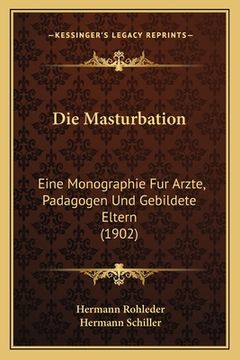 portada Die Masturbation: Eine Monographie Fur Arzte, Padagogen Und Gebildete Eltern (1902) (en Alemán)