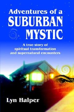 portada adventures of a suburban mystic: a true story of spiritual transformation and supernatural encounters (en Inglés)