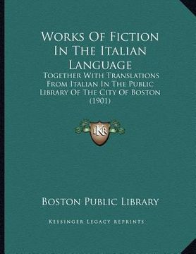 portada works of fiction in the italian language: together with translations from italian in the public library of the city of boston (1901) (en Inglés)