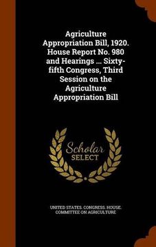 portada Agriculture Appropriation Bill, 1920. House Report No. 980 and Hearings ... Sixty-fifth Congress, Third Session on the Agriculture Appropriation Bill