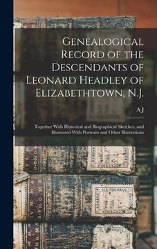 portada Genealogical Record of the Descendants of Leonard Headley of Elizabethtown, N.J.: Together With Historical and Biographical Sketches, and Illustrated (en Inglés)
