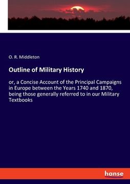 portada Outline of Military History: or, a Concise Account of the Principal Campaigns in Europe between the Years 1740 and 1870, being those generally refe (en Inglés)