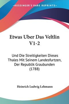 portada Etwas Uber Das Veltlin V1-2: Und Die Streitigkeiten Dieses Thales Mit Seinem Landesfurtzen, Der Republik Graubunden (1788) (en Alemán)