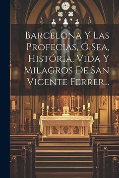 portada Barcelona y las Profecias, ó Sea, História, Vida y Milagros de san Vicente Ferrer.