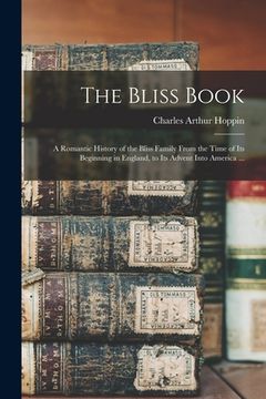 portada The Bliss Book: a Romantic History of the Bliss Family From the Time of Its Beginning in England, to Its Advent Into America ... (en Inglés)