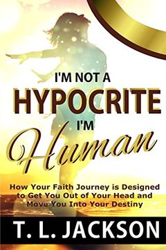 portada I'm not a Hypocrite, i'm Human: How Your Faith Journey is Designed to get you out of Your Head and Move you Into Your Destiny (en Inglés)