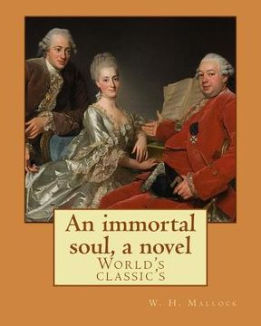 portada An immortal soul, a novel. By: W. H. Mallock, (World's classic's): William Hurrell Mallock (7 February 1849 - 2 April 1923) was an English novelist a (in English)