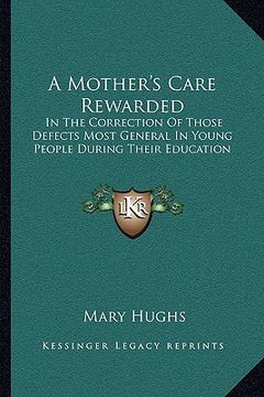 portada a mother's care rewarded: in the correction of those defects most general in young people during their education (en Inglés)