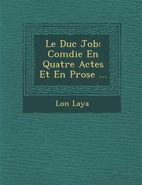 portada Le Duc Job: Com Die En Quatre Actes Et En Prose ... (en Francés)
