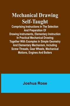 portada Mechanical Drawing Self-Taught; Comprising instructions in the selection and preparation of drawing instruments, elementary instruction in practical m (en Inglés)