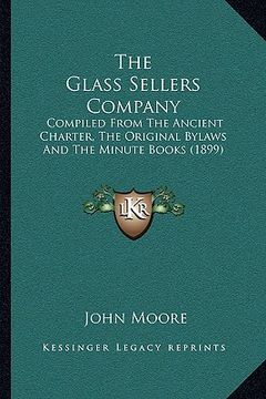 portada the glass sellers company: compiled from the ancient charter, the original bylaws and the minute books (1899)