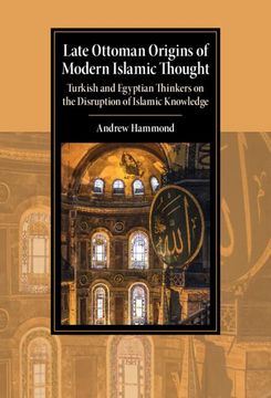 portada Late Ottoman Origins of Modern Islamic Thought: Turkish and Egyptian Thinkers on the Disruption of Islamic Knowledge (Cambridge Studies in Islamic Civilization) (in English)