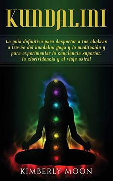 portada Kundalini: La Guía Definitiva Para Despertar a tus Chakras a Través del Kundalini Yoga y la Meditación y Para Experimentar la Conciencia Superior, la Clarividencia y el Viaje Astral (in Spanish)