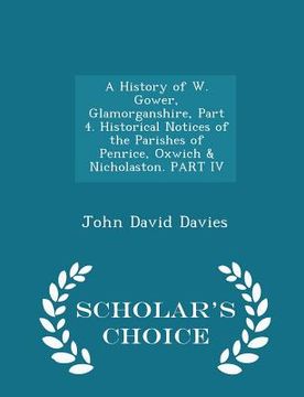 portada A History of W. Gower, Glamorganshire, Part 4. Historical Notices of the Parishes of Penrice, Oxwich & Nicholaston. PART IV - Scholar's Choice Edition