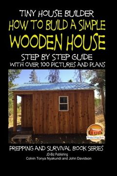 portada Tiny House Builder - How to Build a Simple Wooden House - Step By Step Guide With Over 100 Pictures and Plans (Prepping and Survival Series)