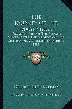 portada the journey of the magi kings: from the life of the blessed virgin after the meditations of sister anne catherine emmerich (1891) (en Inglés)