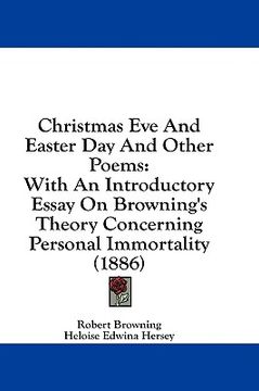 portada christmas eve and easter day and other poems: with an introductory essay on browning's theory concerning personal immortality (1886) (en Inglés)