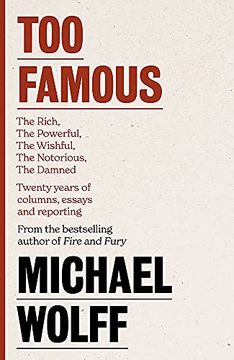 portada Too Famous: The Rich, the Powerful, the Wishful, the Damned, the Notorious – Twenty Years of Columns, Essays and Reporting 