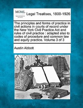 portada the principles and forms of practice in civil actions in courts of record under the new york civil practice act and rules of civil practice: adapted a (en Inglés)