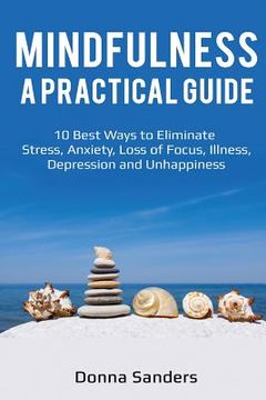 portada Mindfulness a Practical Guide: 10 Best Ways to Eliminate Stress, Anxiety, Loss of Focus, Illness, Depression and Unhappiness (en Inglés)