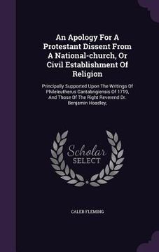 portada An Apology For A Protestant Dissent From A National-church, Or Civil Establishment Of Religion: Principally Supported Upon The Writings Of Phileleuthe (en Inglés)