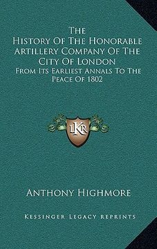 portada the history of the honorable artillery company of the city of london: from its earliest annals to the peace of 1802 (in English)