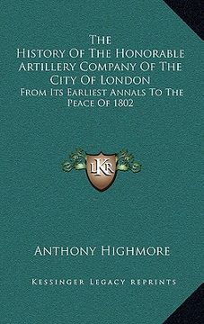 portada the history of the honorable artillery company of the city of london: from its earliest annals to the peace of 1802 (en Inglés)