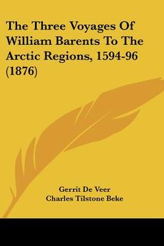 portada the three voyages of william barents to the arctic regions, 1594-96 (1876) (en Inglés)