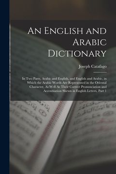 portada An English and Arabic Dictionary: In Two Parts, Arabic and English, and English and Arabic, in Which the Arabic Words Are Represented in the Oriental (in English)