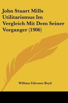 portada john stuart mills utilitarismus im vergleich mit dem seiner vorganger (1906) (en Inglés)
