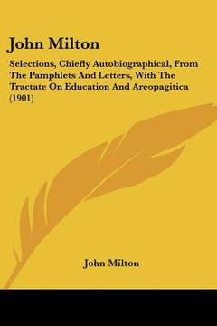 portada john milton: selections, chiefly autobiographical, from the pamphlets and letters, with the tractate on education and areopagitica (en Inglés)