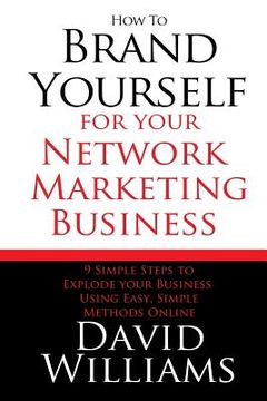 portada How to Brand Yourself for your Network Marketing Business: 9 Simple Steps to Explode your Business Using Easy, Simple Methods Online (en Inglés)