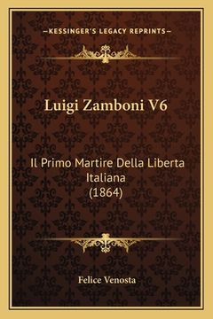 portada Luigi Zamboni V6: Il Primo Martire Della Liberta Italiana (1864) (en Italiano)