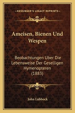 portada Ameisen, Bienen Und Wespen: Beobachtungen Uber Die Lebensweise Der Geselligen Hymenopteren (1883) (in German)