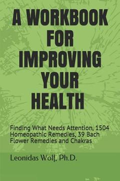 portada A Workbook for Improving Your Health: Finding What Needs Attention, 1504 Homeopathic Remedies, 39 Bach Flower Remedies and Chakras (en Inglés)