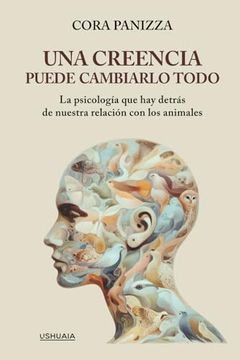 portada Una creencia puede cambiarlo todo: La psicología que hay detrás de nuestra relación con los animales