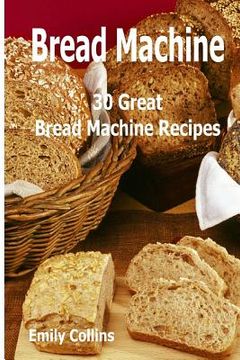 portada Machine Recipes: 30 Great Bread Machine Recipes: 30 Great Bread Machine Recipes (in English)