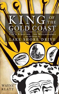 portada King of the Gold Coast: Cap'n Streeter, the Millionaires and the Story of Lake Shore Drive (en Inglés)
