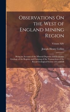 portada Observations On the West of England Mining Region: Being an Account of the Mineral Deposits and Economic Geology of the Region, and Forming of the Tra