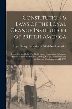 portada Constitution & Laws of the Loyal Orange Institution of British America [microform]: Adopted by the Right Worshipful Grand Lodge, at an Adjourned Sessi (en Inglés)