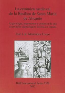 portada la ceramica medieval de la basilica de santa maria de alicante: arqueologia arquitectura y ceramica de una excavacion arqueologica insolita en espan