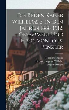 portada Die Reden Kaiser Wilhelms 2. in den Jahren 1888-1912. Gesammelt und hrsg. von Johs. Penzler (in German)